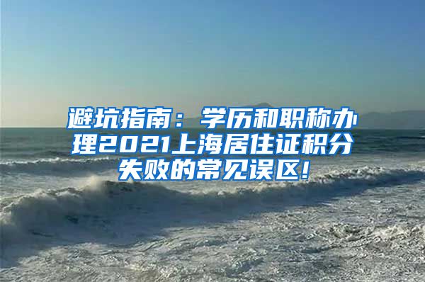 避坑指南：学历和职称办理2021上海居住证积分失败的常见误区!