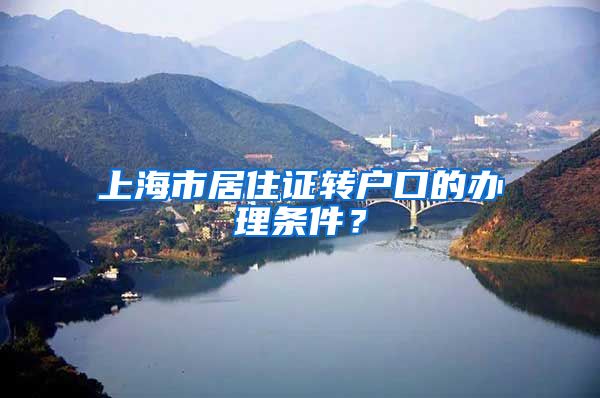 上海市居住证转户口的办理条件？