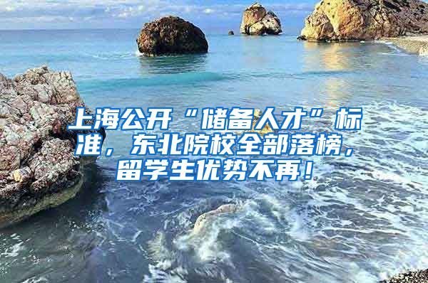 上海公开“储备人才”标准，东北院校全部落榜，留学生优势不再！