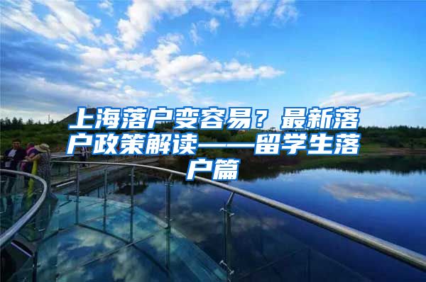 上海落户变容易？最新落户政策解读——留学生落户篇