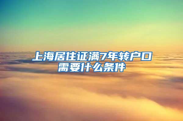 上海居住证满7年转户口需要什么条件