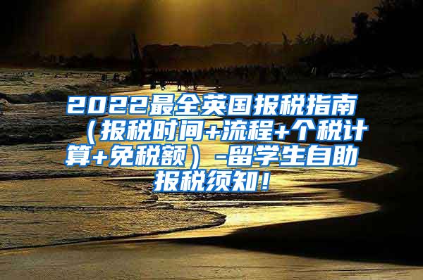 2022最全英国报税指南（报税时间+流程+个税计算+免税额）-留学生自助报税须知！