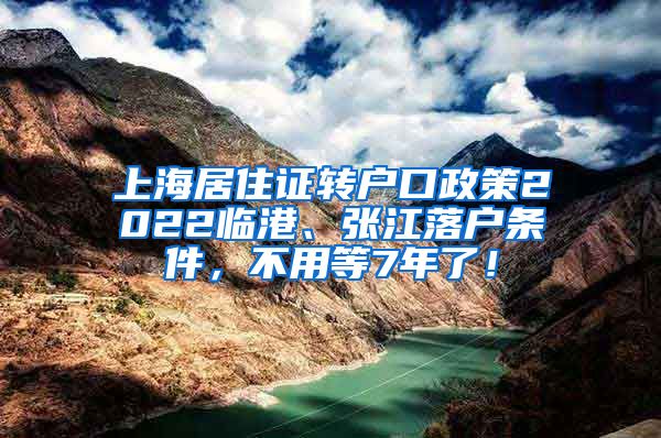 上海居住证转户口政策2022临港、张江落户条件，不用等7年了！