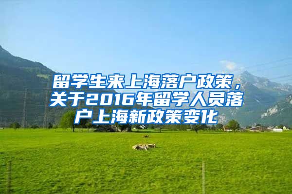 留学生来上海落户政策，关于2016年留学人员落户上海新政策变化