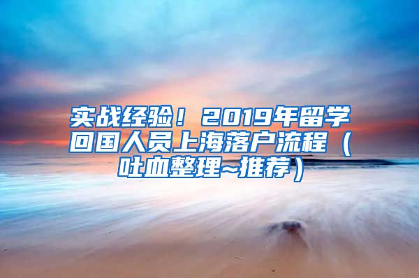 实战经验！2019年留学回国人员上海落户流程（吐血整理~推荐）