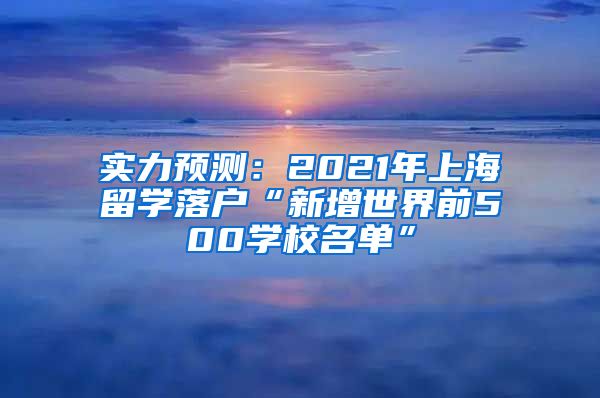 实力预测：2021年上海留学落户“新增世界前500学校名单”