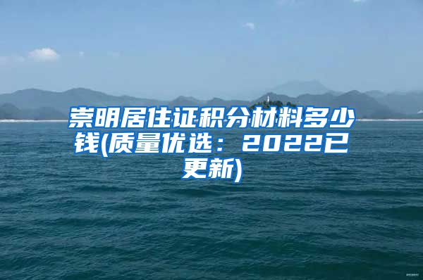 崇明居住证积分材料多少钱(质量优选：2022已更新)