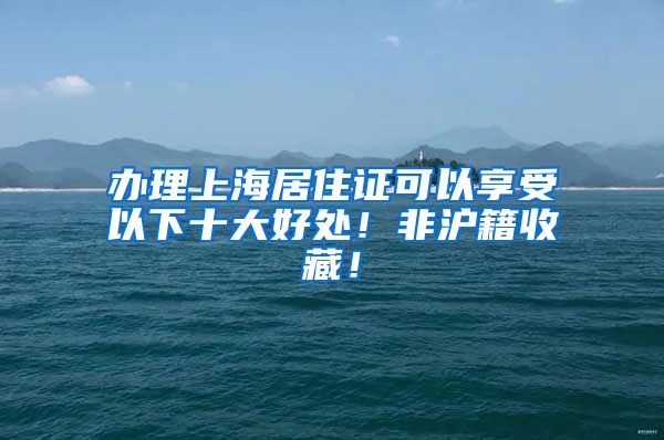 办理上海居住证可以享受以下十大好处！非沪籍收藏！