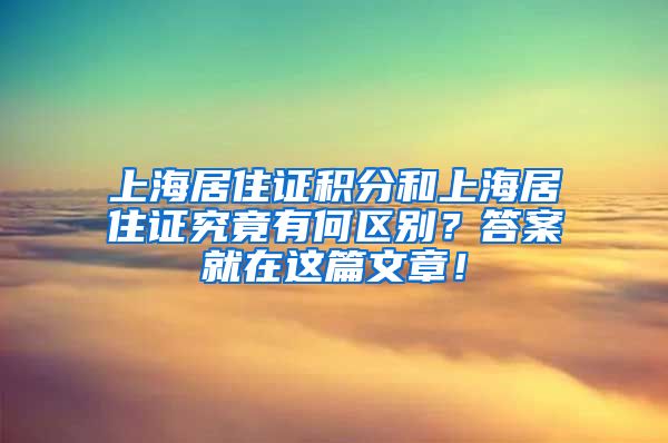 上海居住证积分和上海居住证究竟有何区别？答案就在这篇文章！