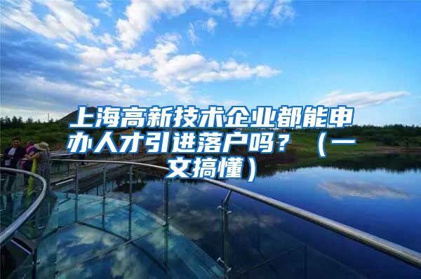 上海高新技术企业都能申办人才引进落户吗？（一文搞懂）