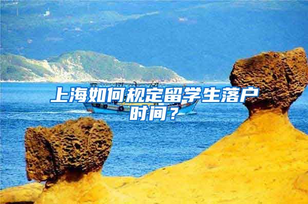 上海如何规定留学生落户时间？