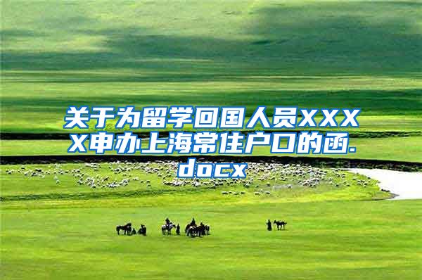 关于为留学回国人员XXXX申办上海常住户口的函.docx