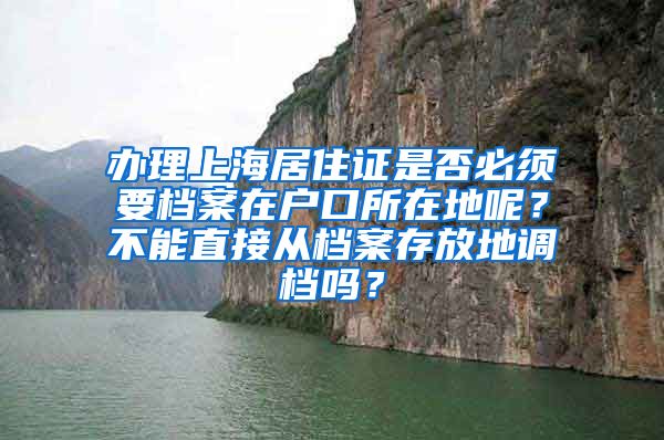 办理上海居住证是否必须要档案在户口所在地呢？不能直接从档案存放地调档吗？