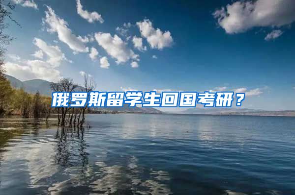 俄罗斯留学生回国考研？