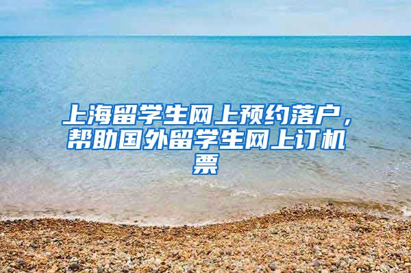 上海留学生网上预约落户，帮助国外留学生网上订机票