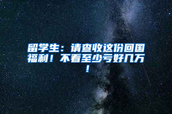 留学生：请查收这份回国福利！不看至少亏好几万！