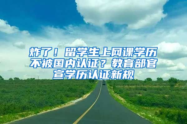 炸了！留学生上网课学历不被国内认证？教育部官宣学历认证新规