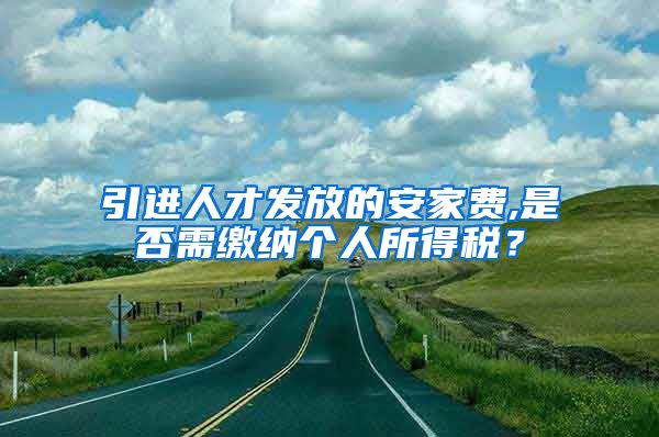 引进人才发放的安家费,是否需缴纳个人所得税？