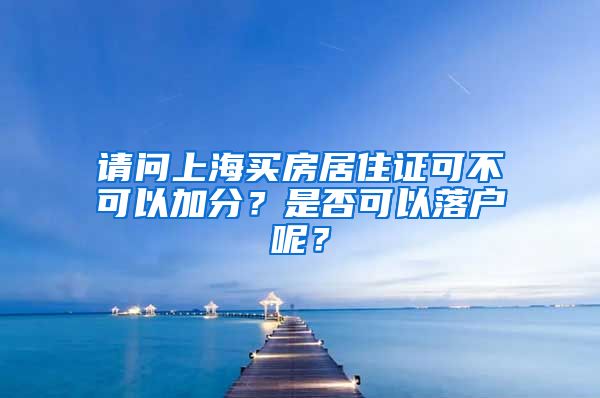 请问上海买房居住证可不可以加分？是否可以落户呢？