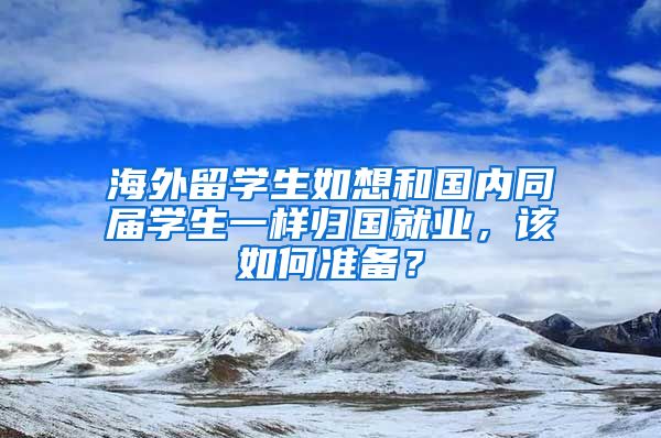 海外留学生如想和国内同届学生一样归国就业，该如何准备？