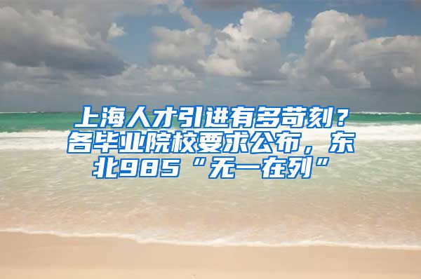 上海人才引进有多苛刻？各毕业院校要求公布，东北985“无一在列”