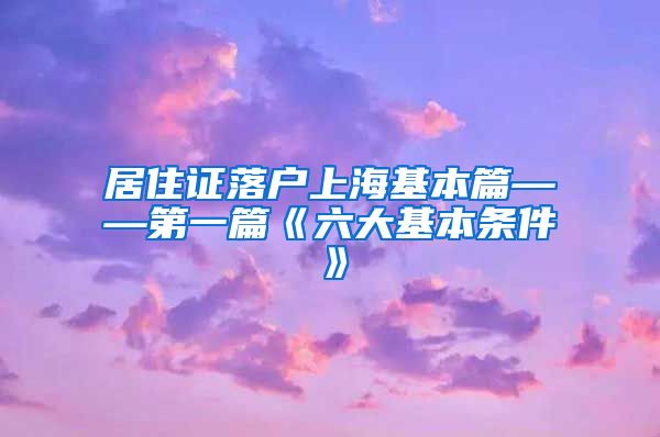 居住证落户上海基本篇——第一篇《六大基本条件》