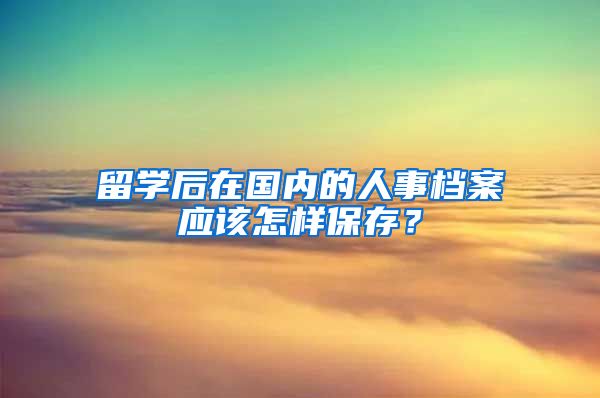 留学后在国内的人事档案应该怎样保存？