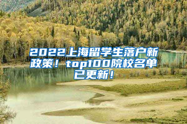 2022上海留学生落户新政策！top100院校名单已更新！