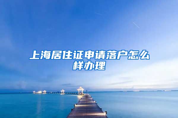 上海居住证申请落户怎么样办理