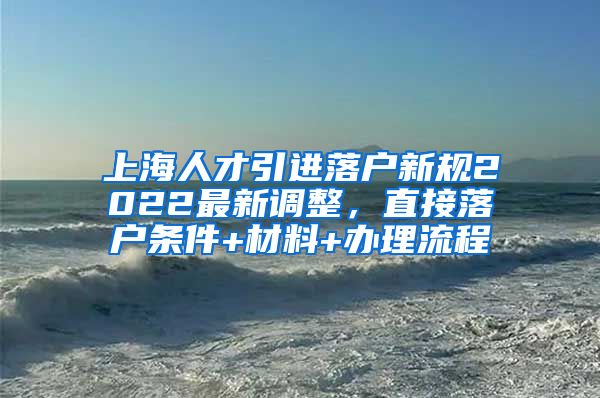 上海人才引进落户新规2022最新调整，直接落户条件+材料+办理流程