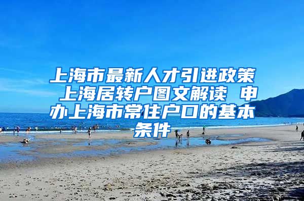 上海市最新人才引进政策 上海居转户图文解读 申办上海市常住户口的基本条件