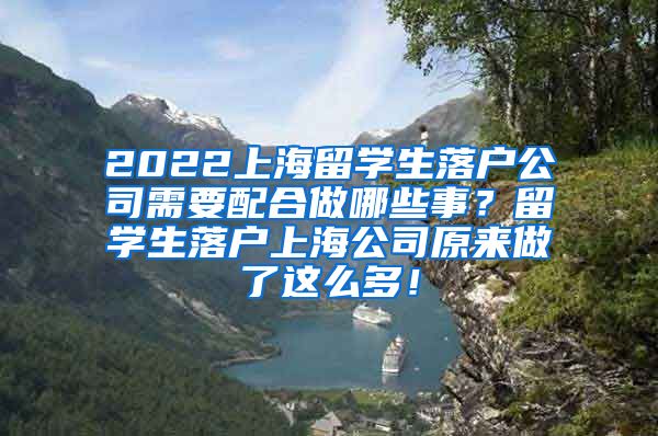 2022上海留学生落户公司需要配合做哪些事？留学生落户上海公司原来做了这么多！