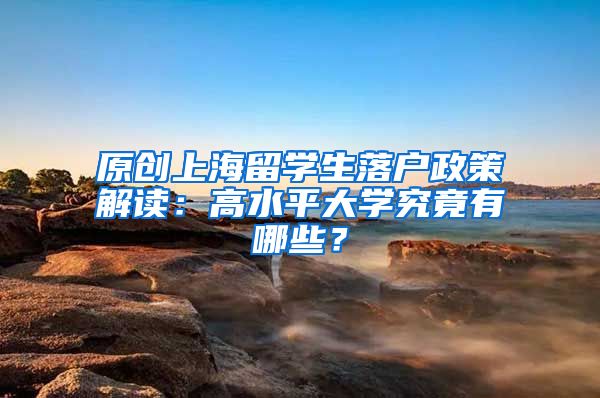 原创上海留学生落户政策解读：高水平大学究竟有哪些？