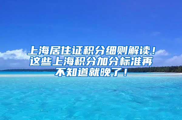 上海居住证积分细则解读！这些上海积分加分标准再不知道就晚了！