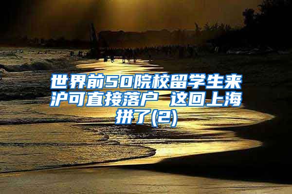 世界前50院校留学生来沪可直接落户 这回上海拼了(2)