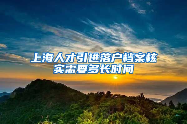 上海人才引进落户档案核实需要多长时间