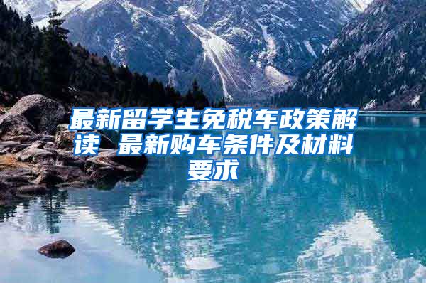 最新留学生免税车政策解读 最新购车条件及材料要求