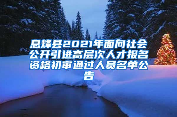 息烽县2021年面向社会公开引进高层次人才报名资格初审通过人员名单公告