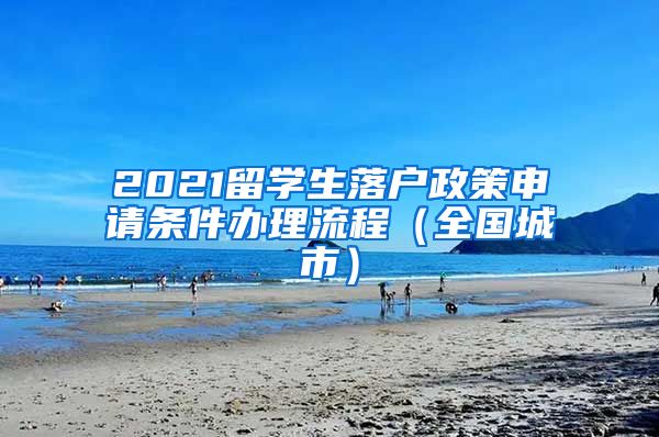 2021留学生落户政策申请条件办理流程（全国城市）