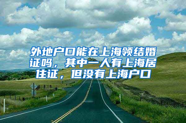 外地户口能在上海领结婚证吗，其中一人有上海居住证，但没有上海户口