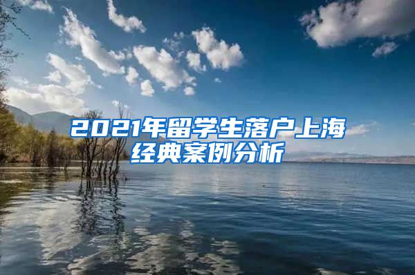 2021年留学生落户上海经典案例分析