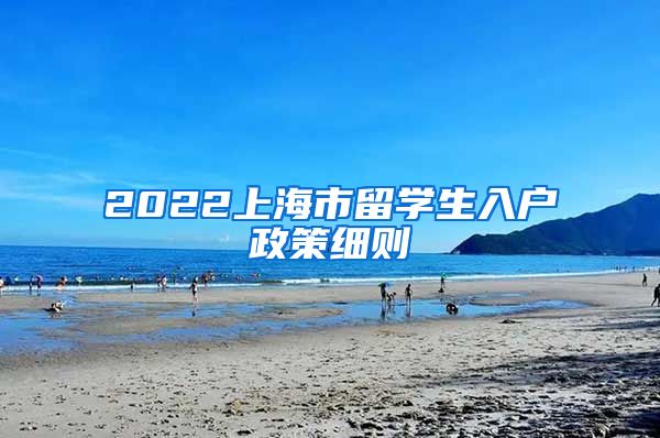 2022上海市留学生入户政策细则