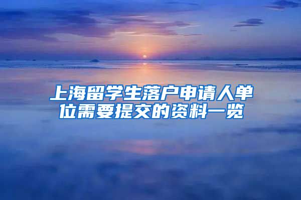 上海留学生落户申请人单位需要提交的资料一览