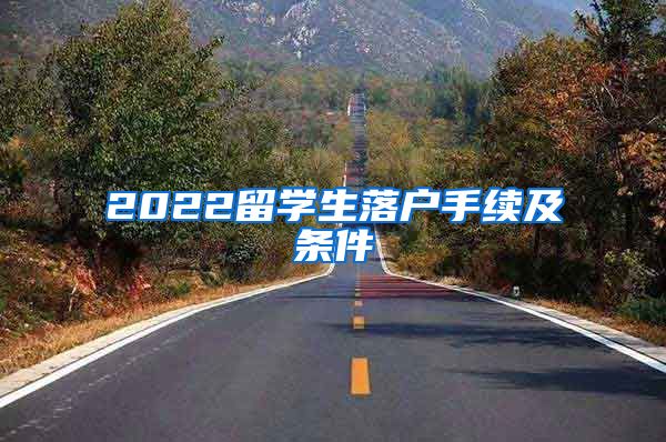 2022留学生落户手续及条件