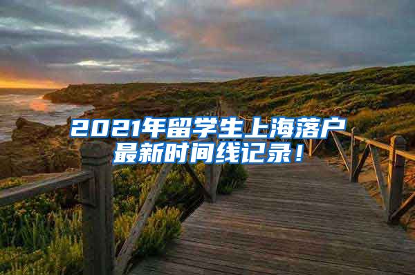 2021年留学生上海落户最新时间线记录！