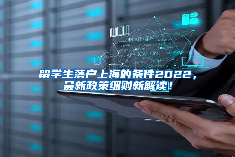 留学生落户上海的条件2022，最新政策细则新解读！