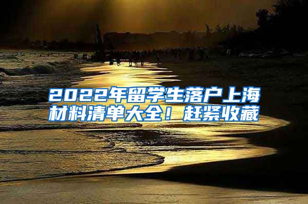 2022年留学生落户上海材料清单大全！赶紧收藏