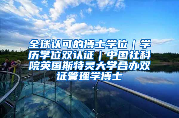 全球认可的博士学位｜学历学位双认证｜中国社科院英国斯特灵大学合办双证管理学博士