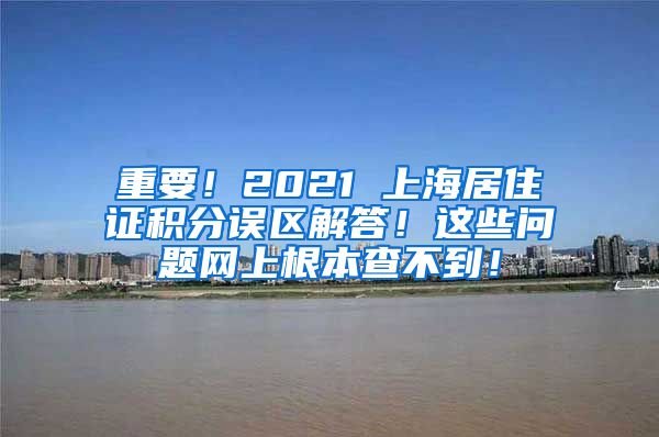 重要！2021 上海居住证积分误区解答！这些问题网上根本查不到！