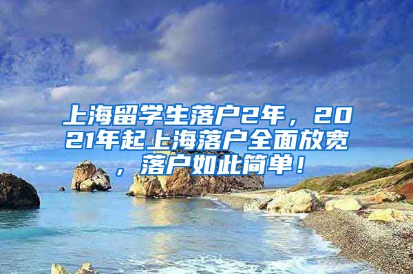 上海留学生落户2年，2021年起上海落户全面放宽，落户如此简单！